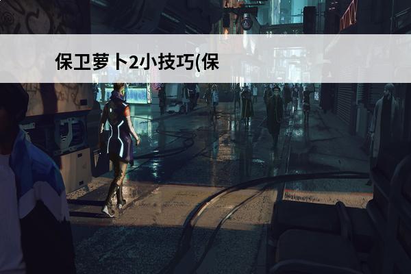 保卫萝卜2小技巧(保