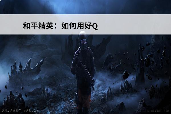 和平精英：如何用好Q