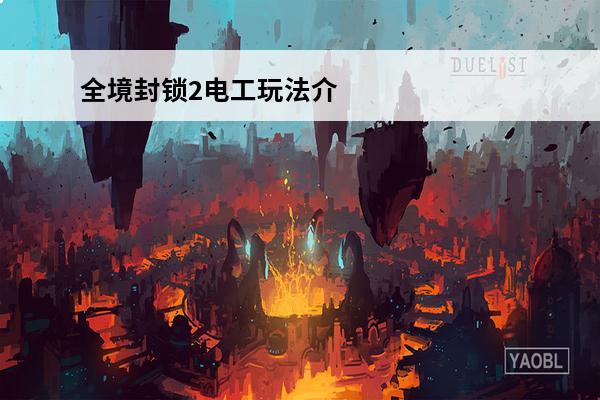 全境封锁2电工玩法介绍介绍_全境封锁2电工玩法介绍是什么(全境封锁2玩法介绍)