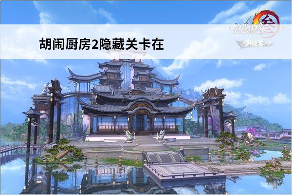 胡闹厨房2隐藏关卡在