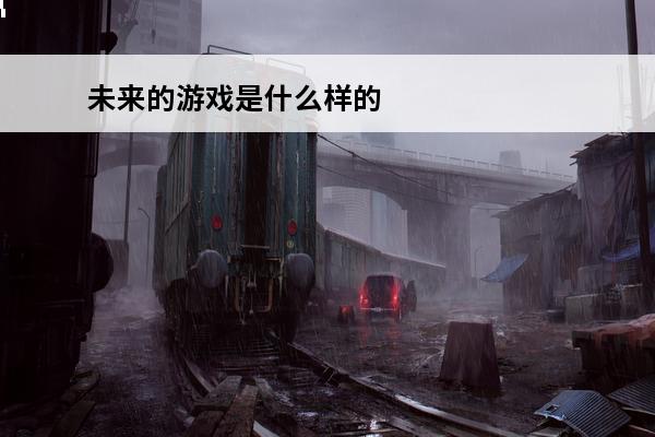 未来的游戏是什么样的 未来的笔是什么样写作文