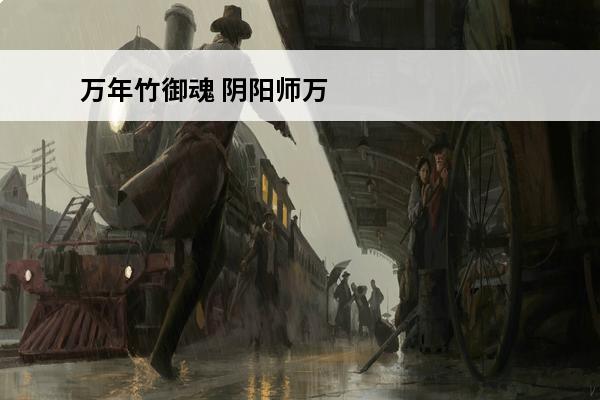万年竹御魂 阴阳师万年竹御魂怎么搭配-万年竹两种最强御魂搭配方案