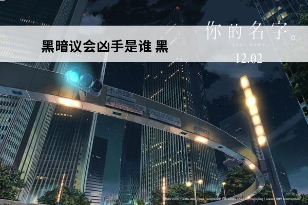 黑暗议会凶手是谁 黑暗议会黑暗议会科技