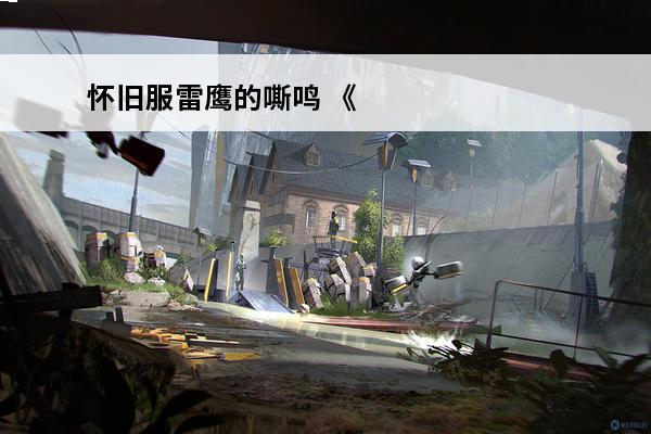 怀旧服雷鹰的嘶鸣 《魔兽世界》雷鹰的嘶鸣任务怎么完成雷鹰的嘶鸣任务技巧分享