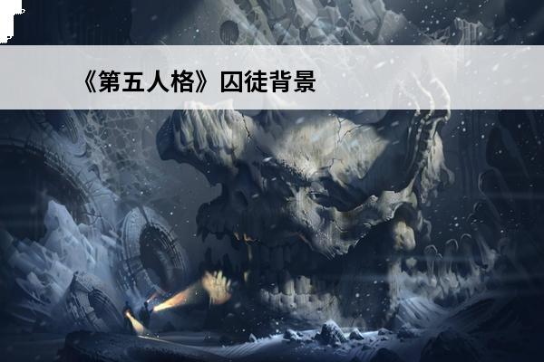 《第五人格》囚徒背景故事介绍图片 《第五人格》囚徒背景故事介绍