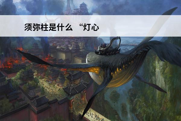 须弥柱是什么 “灯心柱须弥”的出处是哪里