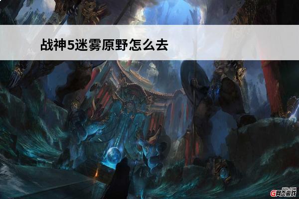 战神5迷雾原野怎么去