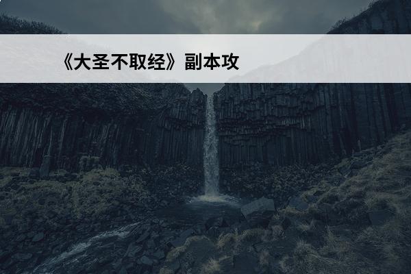 《大圣不取经》副本攻略(大圣不取经攻略)