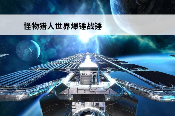 怪物猎人世界爆锤战锤I图鉴介绍_怪物猎人世界爆锤战锤I图鉴是什么(怪物猎人世界爆锤龙三件套)