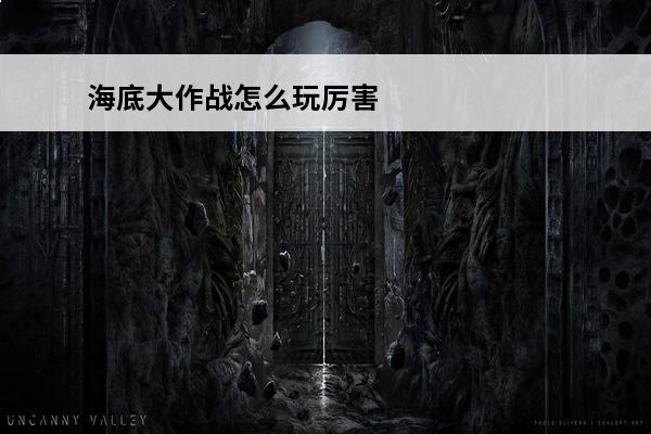 海底大作战怎么玩厉害 海底大作战怎么玩海底大作战玩法介绍