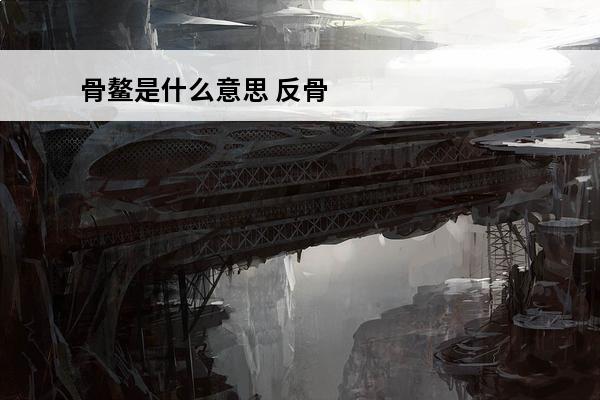 骨鳌是什么意思 反骨是什么意思