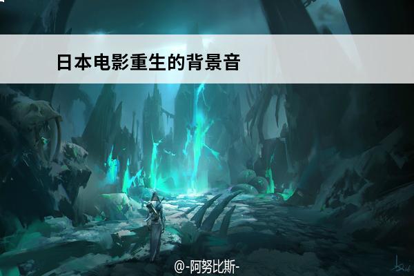 日本电影重生的背景音乐是什么 重生电影的主题曲是什么歌名