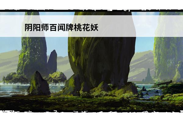 阴阳师百闻牌桃花妖 桃花妖阵容搭配(阴阳师桃花妖阵容搭配)