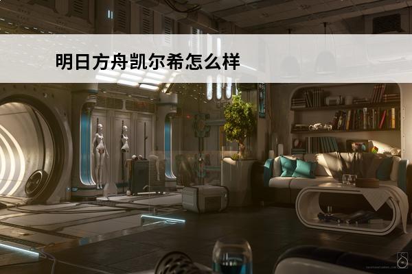 明日方舟凯尔希怎么样介绍_明日方舟凯尔希怎么样是什么(明日方舟凯尔希怎么样)