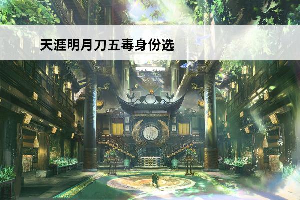 天涯明月刀五毒身份选什么好介绍_天涯明月刀五毒身份选什么好是什么(天涯明月刀做什么身份好)