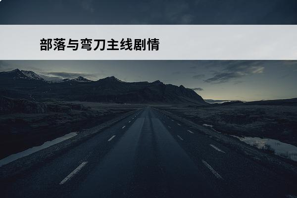 部落与弯刀主线剧情 部落与弯刀主线任务流程