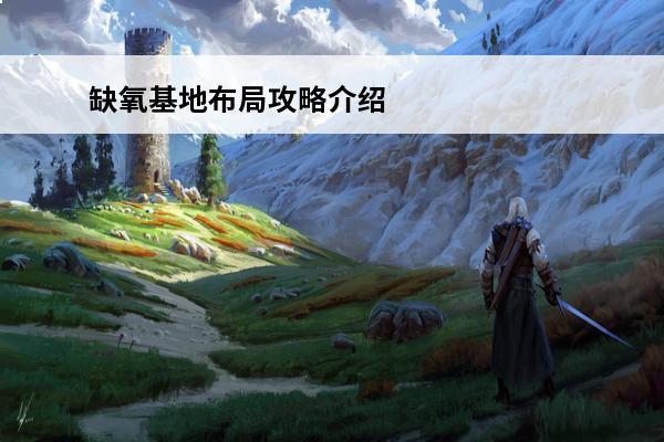 缺氧基地布局攻略介绍_缺氧基地布局攻略是什么(缺氧正式版攻略流程布局)