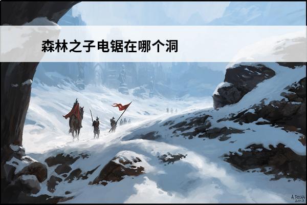 森林之子电锯在哪个洞 森林之子电锯在哪