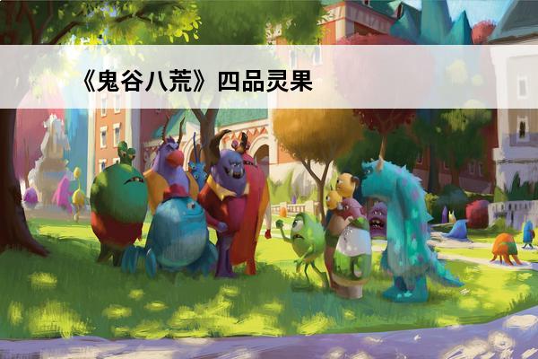 《鬼谷八荒》四品灵果介绍 如何获取四品灵果(鬼谷八荒四品灵果是什么)