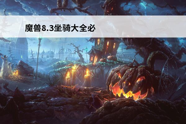 魔兽8.3坐骑大全必拿坐骑 魔兽副本坐骑大全必拿坐骑