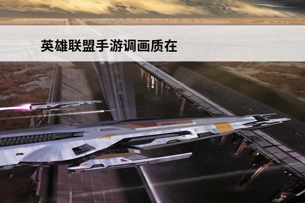 英雄联盟手游调画质在哪 英雄联盟手游画质怎么调_英雄联盟手游调画质方法介绍