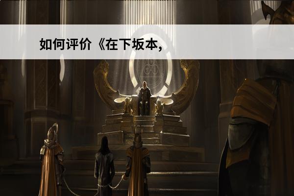 如何评价《在下坂本,