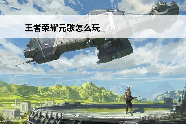 王者荣耀元歌怎么玩_