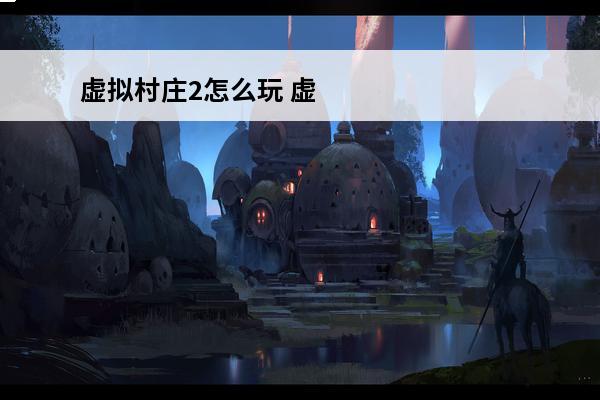 虚拟村庄2怎么玩 虚拟村庄2 升级顺序