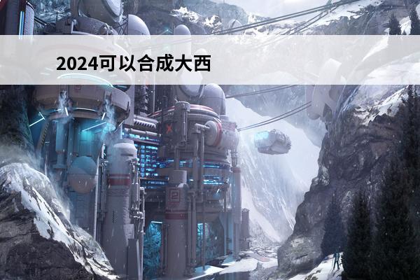 2024可以合成大西