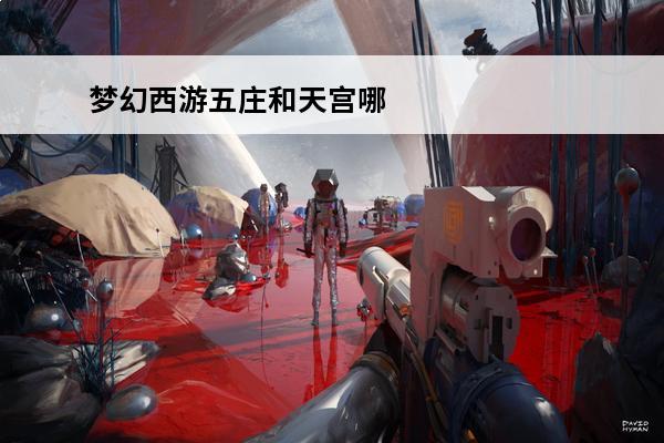 梦幻西游五庄和天宫哪个好(梦幻西游天宫面板比五庄高吗)