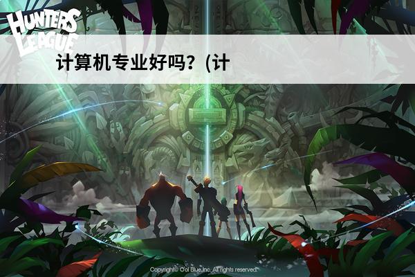 计算机专业好吗？(计算机专业游戏)