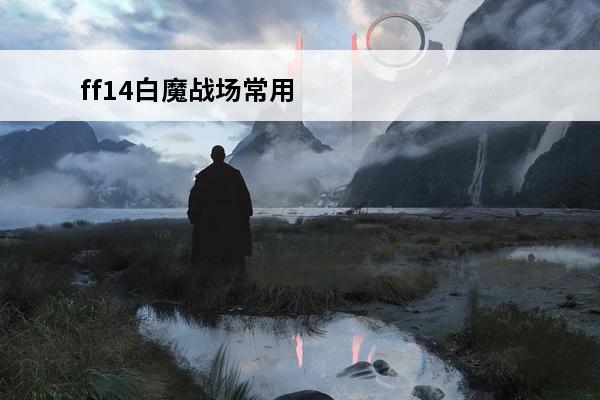 ff14白魔战场常用宏有什么ff14白魔战场常用技能宏(ff14白魔战场怎么打)