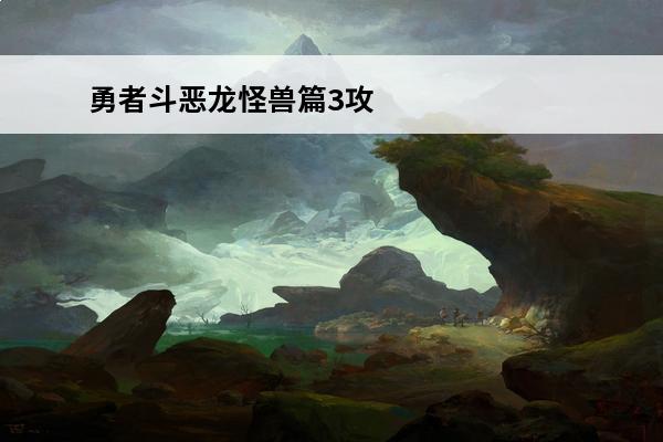 勇者斗恶龙怪兽篇3攻略(勇者斗恶龙怪兽篇3前期阵容)