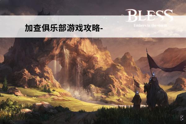 加查俱乐部游戏攻略-加查俱乐部怎么玩(游戏俱乐部怎么玩)