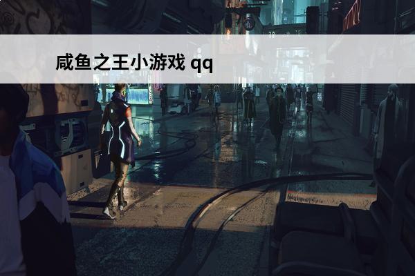 咸鱼之王小游戏 qq