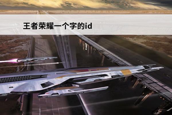 王者荣耀一个字的id大全 王者荣耀一个字的id繁体字大全