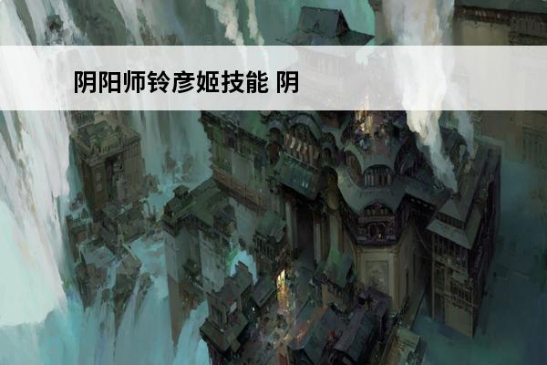 阴阳师铃彦姬技能 阴阳师铃彦姬玩法分析阴阳师铃彦姬技能