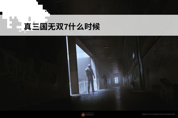 真三国无双7什么时候出？介绍_真三国无双7什么时候出？是什么(真三国无双什么时候出10)