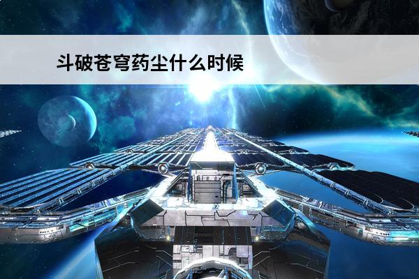 斗破苍穹药尘什么时候晋级斗圣 斗破苍穹药尘（药尘的50个小秘密）