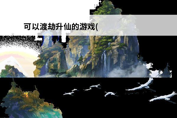 可以渡劫升仙的游戏(