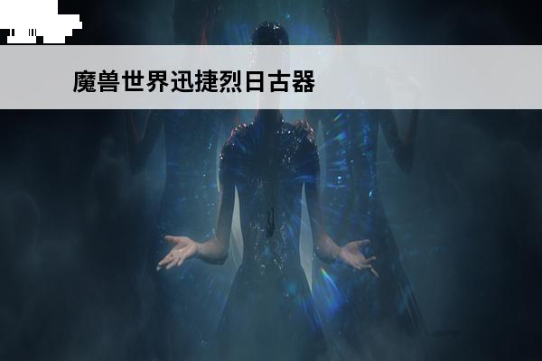 魔兽世界迅捷烈日古器 迅捷烈日古器任务怎么做