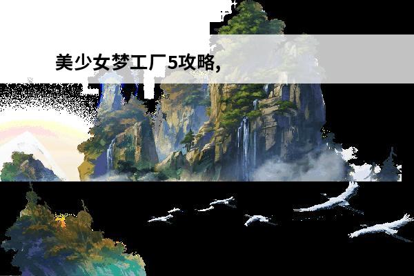 美少女梦工厂5攻略,美少女梦工厂5攻略秘籍(美少女梦工厂5主线)