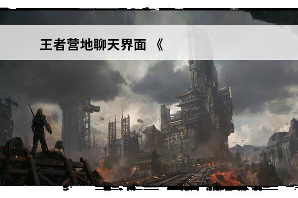 王者营地聊天界面 《王者荣耀》王者营地聊天大厅怎么设置王者营地聊天功能在哪