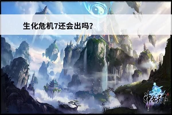 生化危机7还会出吗？