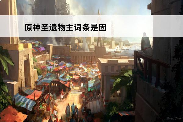 原神圣遗物主词条是固定的吗？(原神圣遗物固定词条)