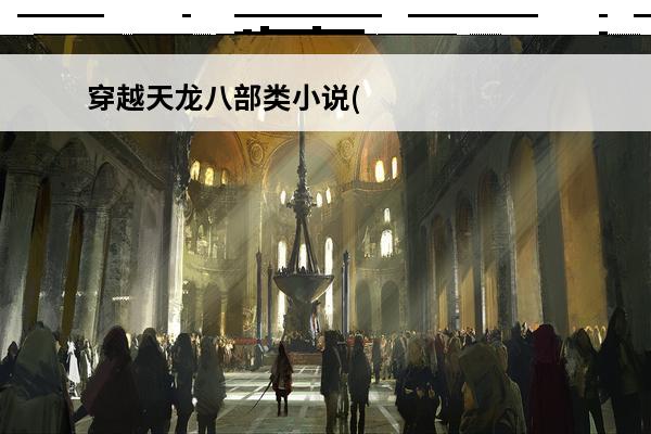 穿越天龙八部类小说(穿越类手游)