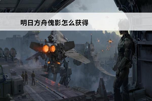 明日方舟傀影怎么获得