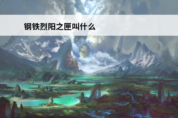 钢铁烈阳之匣叫什么 