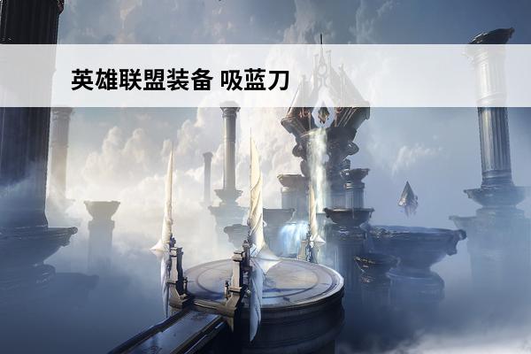 英雄联盟装备 吸蓝刀是哪件?(英雄联盟吸蓝刀介绍)