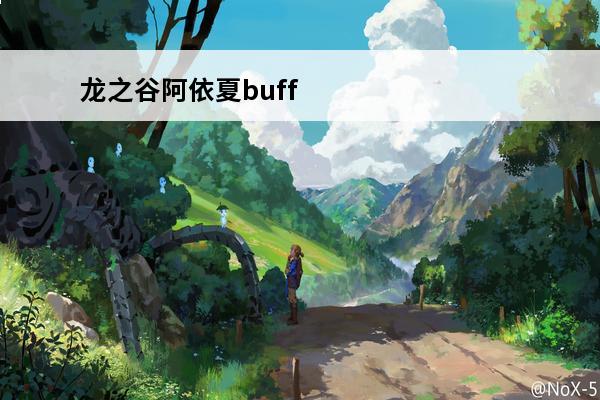 龙之谷阿依夏buff 龙之谷手游沙漠龙阿依夏厉害吗？阿依夏技能介绍
